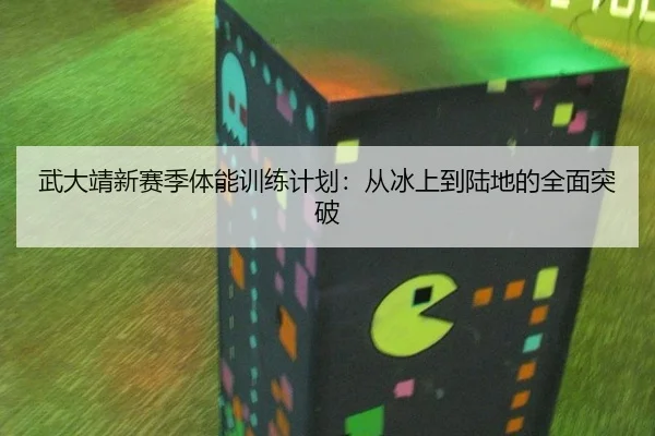 武大靖新赛季体能训练计划：从冰上到陆地的全面突破