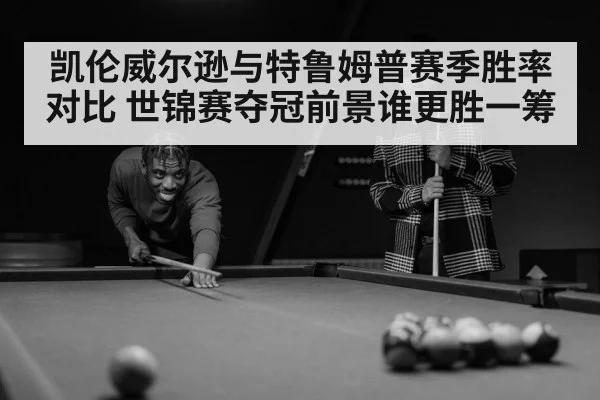 凯伦威尔逊与特鲁姆普赛季胜率对比 世锦赛夺冠前景谁更胜一筹