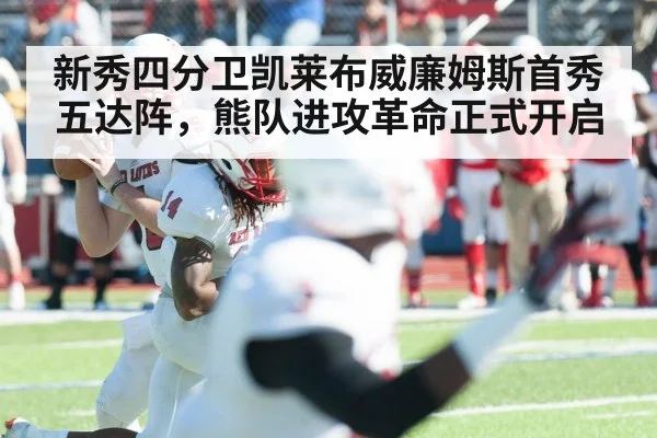 新秀四分卫凯莱布威廉姆斯首秀五达阵,熊队进攻革命正式开启