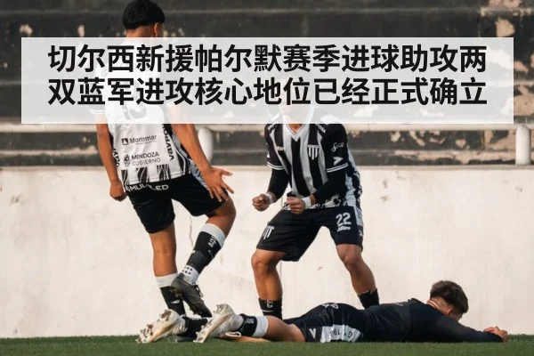 切尔西新援帕尔默赛季进球助攻两双蓝军进攻核心地位已经正式确立