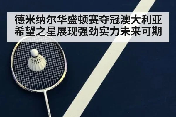 德米纳尔华盛顿赛夺冠澳大利亚希望之星展现强劲实力未来可期