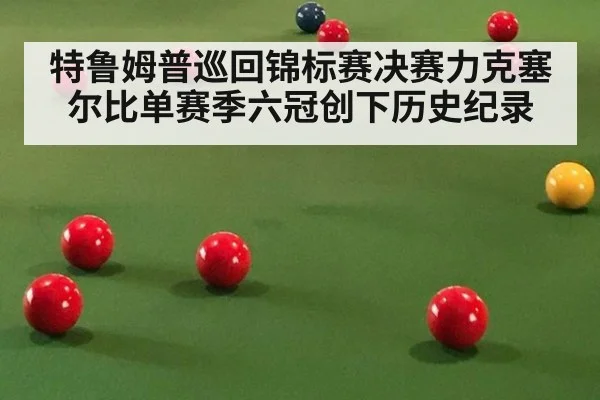 特鲁姆普巡回锦标赛决赛力克塞尔比单赛季六冠创下历史纪录